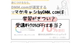 【受講料最大70%オフって本当？】マケキャンbyDMMでの学習は結構きつい？