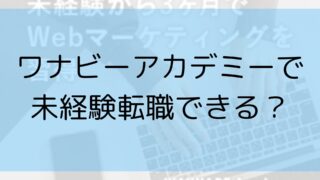 【内容が難しい？】ワナビーアカデミーで未経験で転職できる？評判を検証！